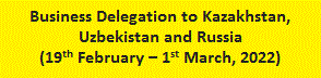 Business Delegation to Kazakhstan, Uzbekistan and Russia (19th February – 1st March, 2022)